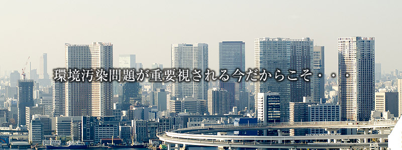 環境汚染問題が重要視される今だからこそ・・・